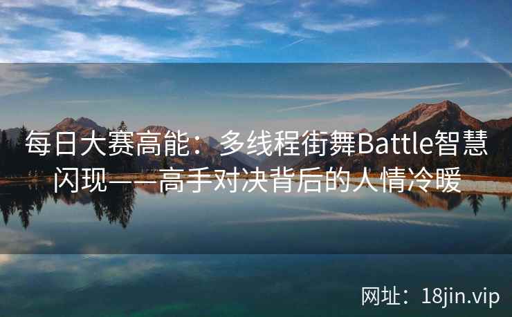 每日大赛高能：多线程街舞Battle智慧闪现——高手对决背后的人情冷暖