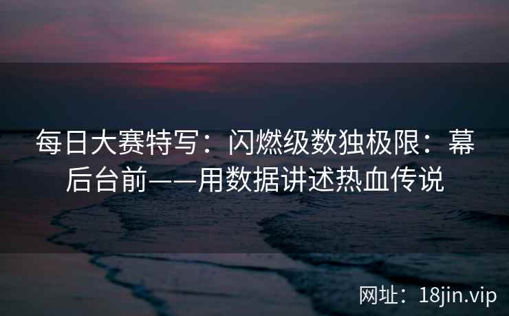 每日大赛特写：闪燃级数独极限：幕后台前——用数据讲述热血传说