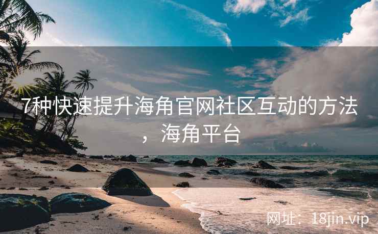 7种快速提升海角官网社区互动的方法，海角平台