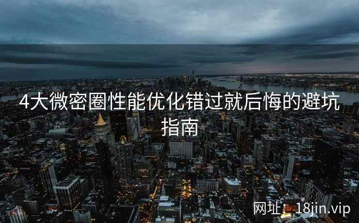 4大微密圈性能优化错过就后悔的避坑指南