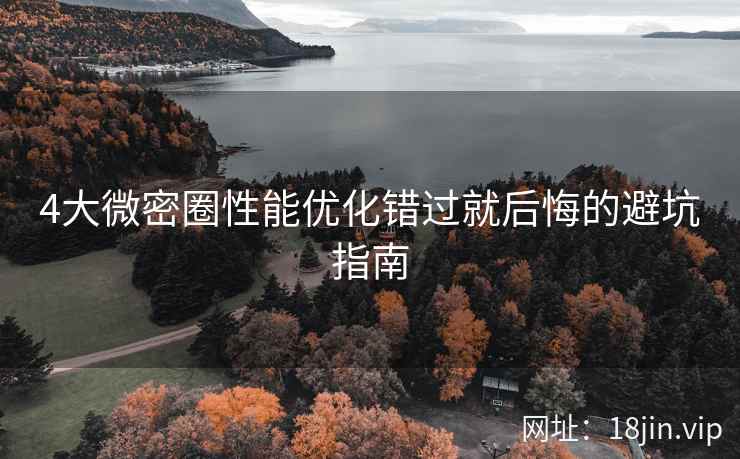 4大微密圈性能优化错过就后悔的避坑指南