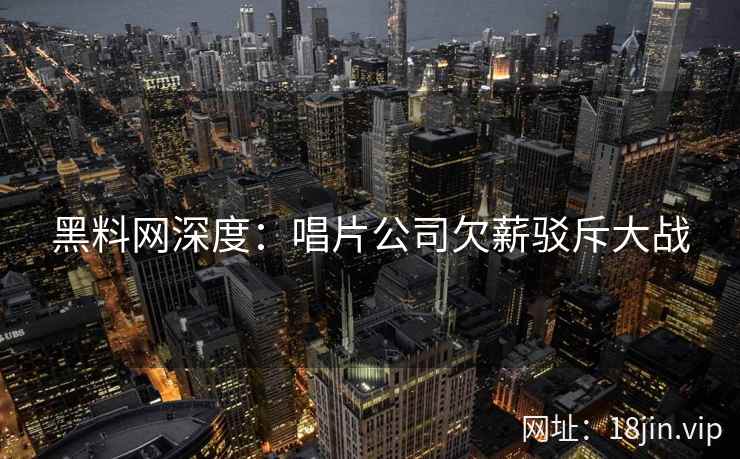 黑料网深度：唱片公司欠薪驳斥大战