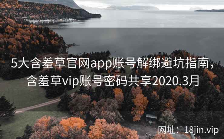 5大含羞草官网app账号解绑避坑指南，含羞草vip账号密码共享2020.3月  第1张