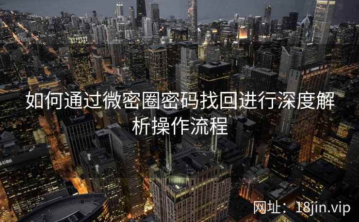 如何通过微密圈密码找回进行深度解析操作流程