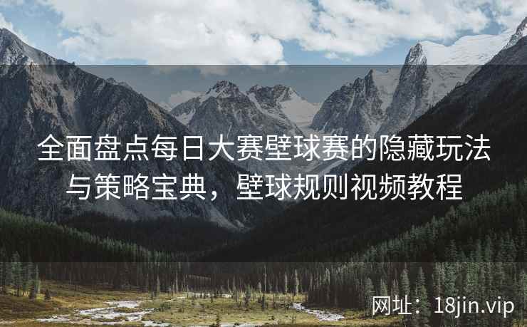 全面盘点每日大赛壁球赛的隐藏玩法与策略宝典，壁球规则视频教程