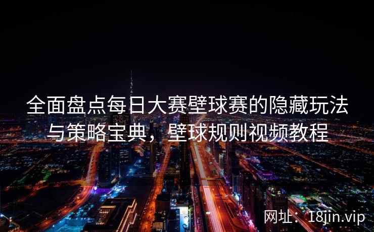 全面盘点每日大赛壁球赛的隐藏玩法与策略宝典，壁球规则视频教程