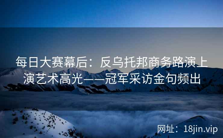 每日大赛幕后：反乌托邦商务路演上演艺术高光——冠军采访金句频出