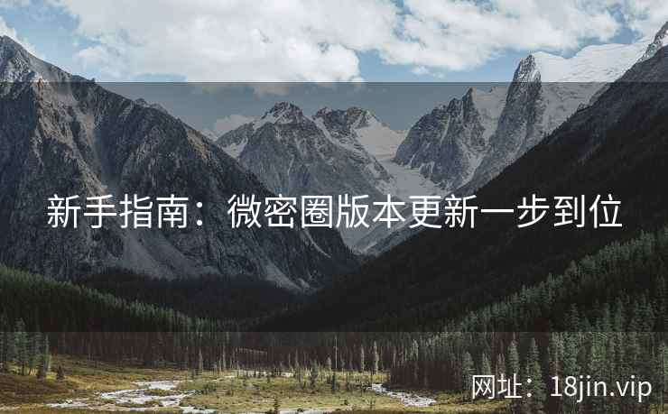 新手指南：微密圈版本更新一步到位